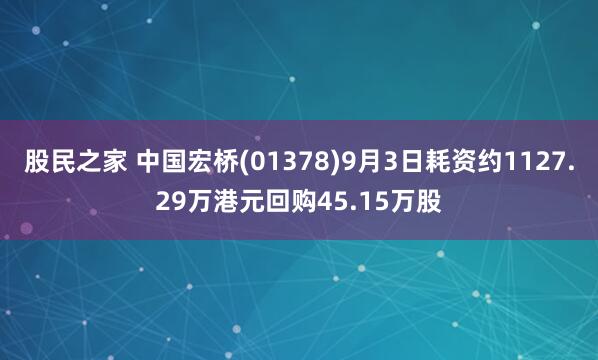 股民之家 中国宏桥(01378)9月3日耗资约1127.29万港元回购45.15万股