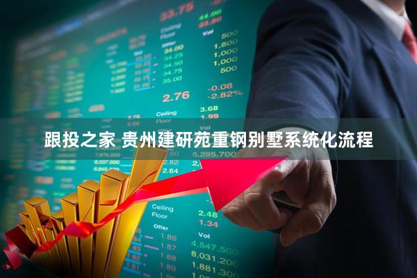跟投之家 贵州建研苑重钢别墅系统化流程