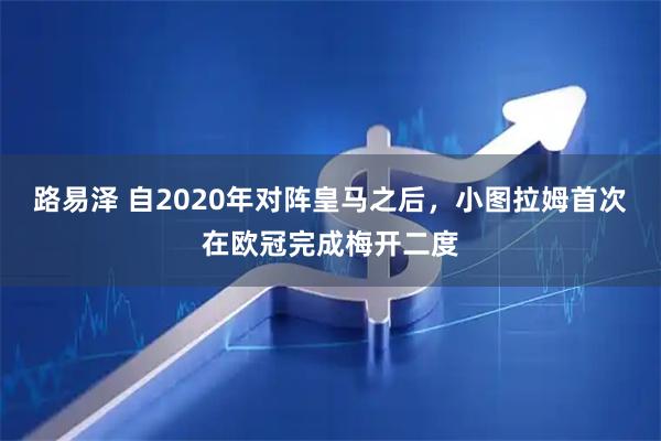 路易泽 自2020年对阵皇马之后，小图拉姆首次在欧冠完成梅开二度