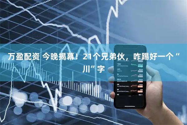 万盈配资 今晚揭幕！21个兄弟伙，咋踢好一个“川”字