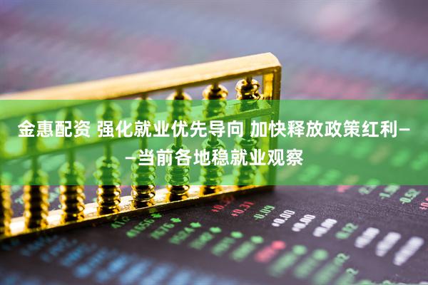 金惠配资 强化就业优先导向 加快释放政策红利——当前各地稳就业观察
