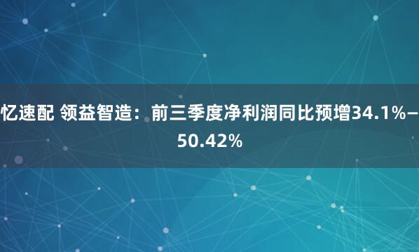 忆速配 领益智造：前三季度净利润同比预增34.1%—50.42%