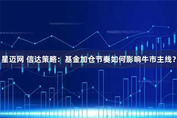 星迈网 信达策略：基金加仓节奏如何影响牛市主线？