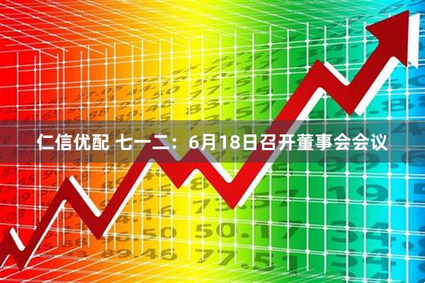 仁信优配 七一二：6月18日召开董事会会议