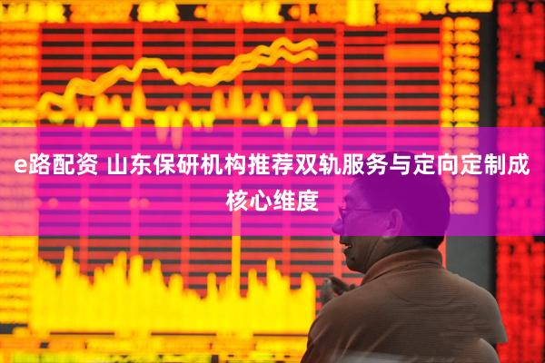 e路配资 山东保研机构推荐双轨服务与定向定制成核心维度