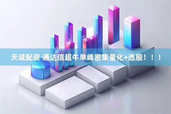 天诚配资 通达信超牛单峰密集量化+选股！！！