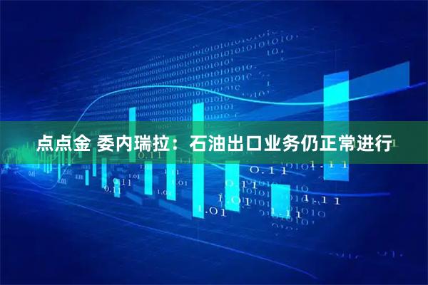 点点金 委内瑞拉：石油出口业务仍正常进行