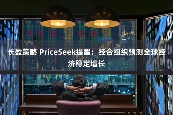 长盈策略 PriceSeek提醒：经合组织预测全球经济稳定增长