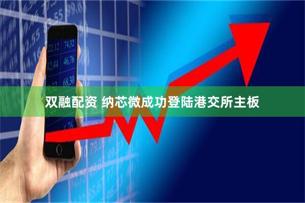 双融配资 纳芯微成功登陆港交所主板