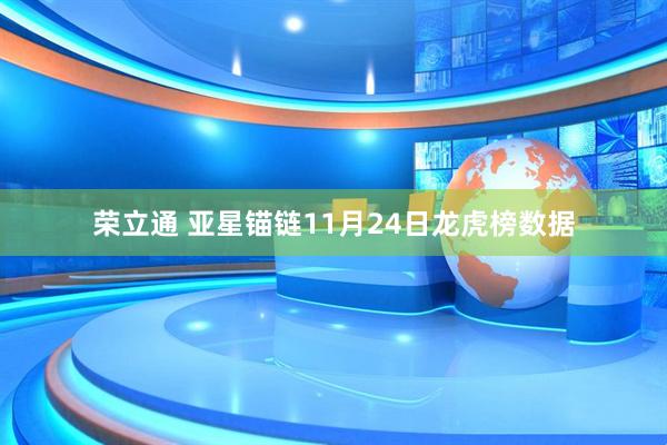 荣立通 亚星锚链11月24日龙虎榜数据