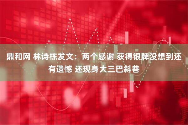 鼎和网 林诗栋发文：两个感谢 获得银牌没想到还有遗憾 还现身大三巴斜巷