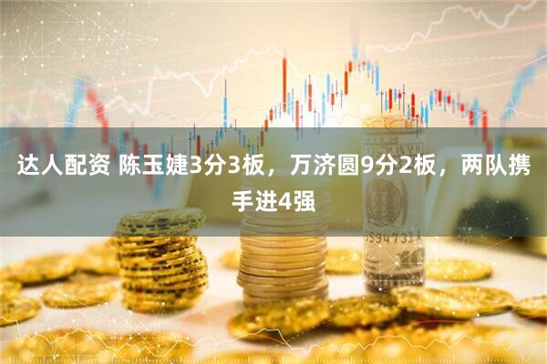 达人配资 陈玉婕3分3板，万济圆9分2板，两队携手进4强