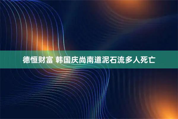 德恒财富 韩国庆尚南道泥石流多人死亡